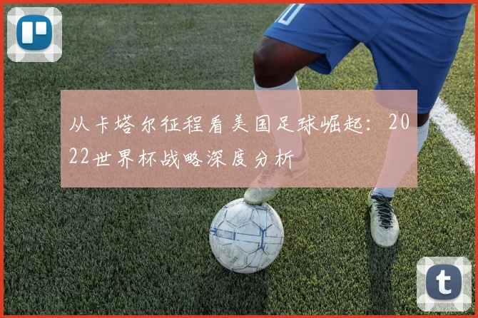 从卡塔尔征程看美国足球崛起：2022世界杯战略深度分析