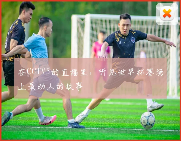 在CCTV5的直播里，听见世界杯赛场上最动人的故事