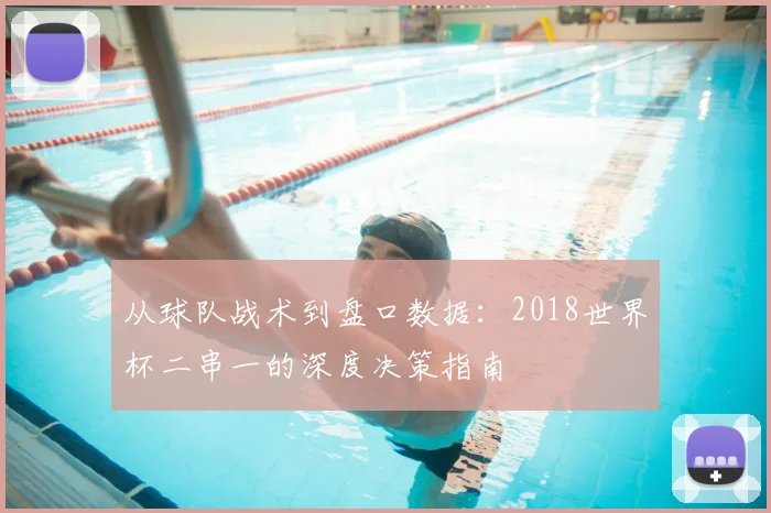 从球队战术到盘口数据：2018世界杯二串一的深度决策指南