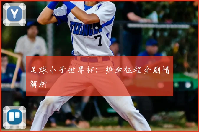 足球小子世界杯:热血征程全剧情解析