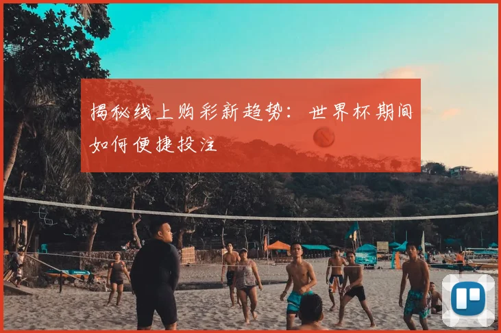 揭秘线上购彩新趋势:世界杯期间如何便捷投注