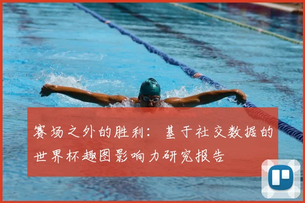赛场之外的胜利：基于社交数据的世界杯趣图影响力研究报告