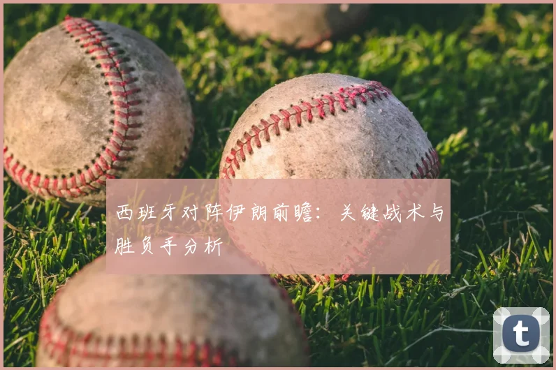 西班牙对阵伊朗前瞻：关键战术与胜负手分析