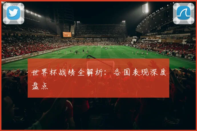 世界杯战绩全解析:各国表现深度盘点