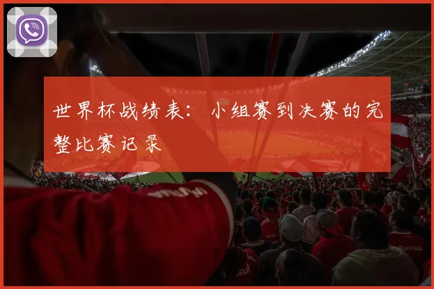 世界杯战绩表：小组赛到决赛的完整比赛记录