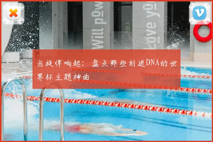 当旋律响起：盘点那些刻进DNA的世界杯主题神曲