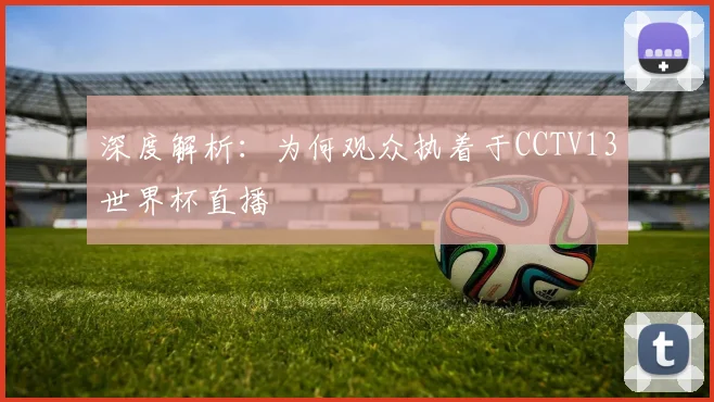 深度解析：为何观众执着于CCTV13世界杯直播