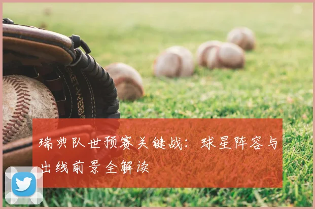 瑞典队世预赛关键战：球星阵容与出线前景全解读