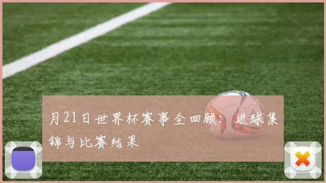 月21日世界杯赛事全回顾：进球集锦与比赛结果