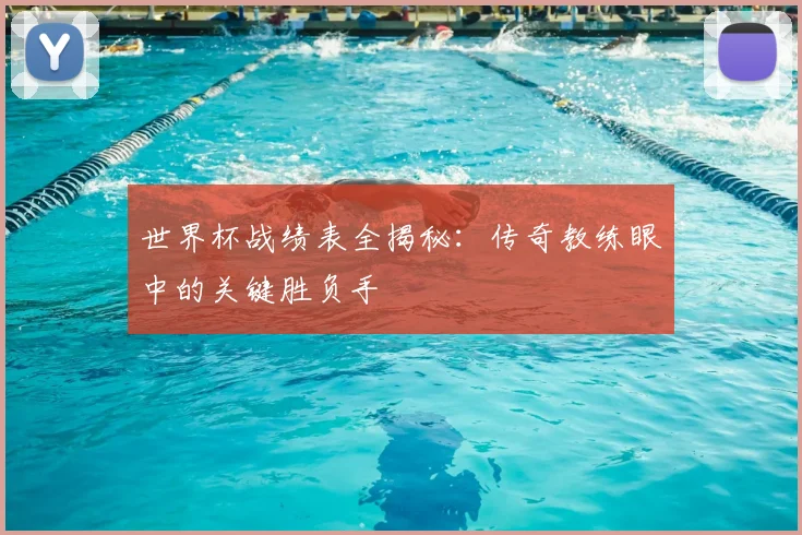 世界杯战绩表全揭秘：传奇教练眼中的关键胜负手