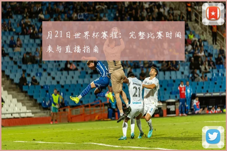 月21日世界杯赛程：完整比赛时间表与直播指南