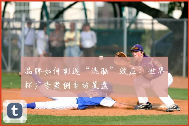 品牌如何制造“洗脑”效应？世界杯广告案例专访复盘