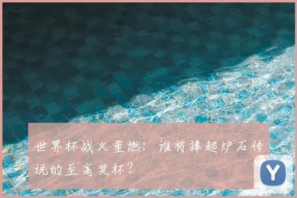 世界杯战火重燃:谁将捧起炉石传说的至高奖杯?