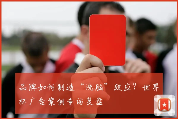 品牌如何制造“洗脑”效应？世界杯广告案例专访复盘