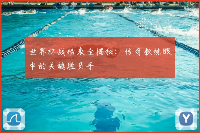 世界杯战绩表全揭秘：传奇教练眼中的关键胜负手