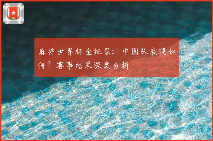 麻将世界杯全纪录:中国队表现如何?赛事结果深度分析