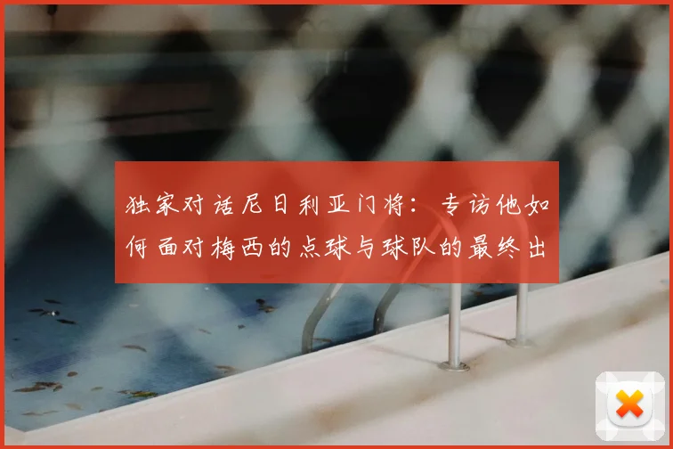 独家对话尼日利亚门将:专访他如何面对梅西的点球与球队的最终出局