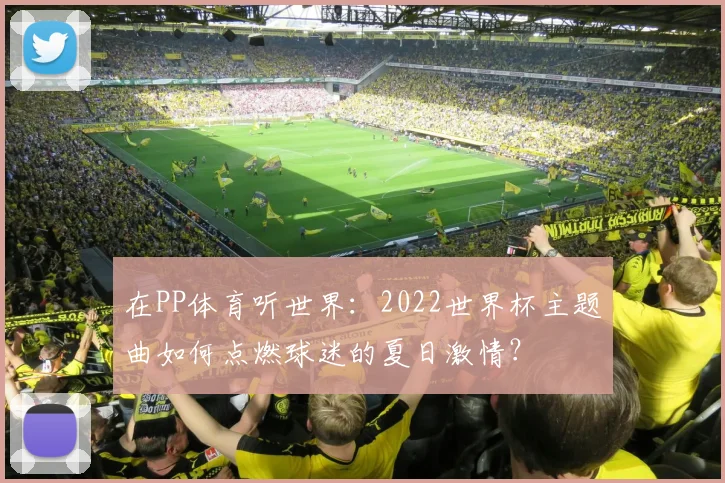 在PP体育听世界：2022世界杯主题曲如何点燃球迷的夏日激情？