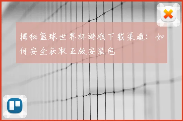 揭秘篮球世界杯游戏下载渠道：如何安全获取正版安装包