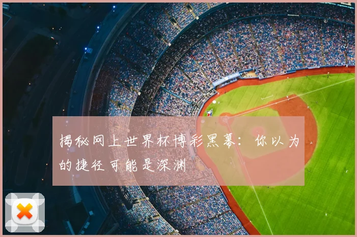 揭秘网上世界杯博彩黑幕：你以为的捷径可能是深渊