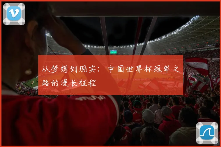 从梦想到现实：中国世界杯冠军之路的漫长征程