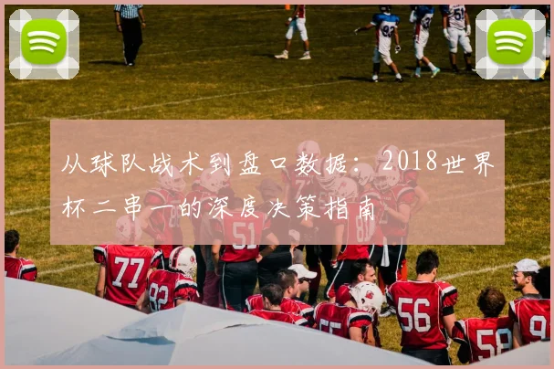 从球队战术到盘口数据:2018世界杯二串一的深度决策指南
