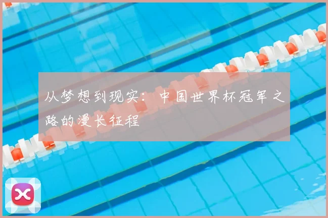 从梦想到现实：中国世界杯冠军之路的漫长征程