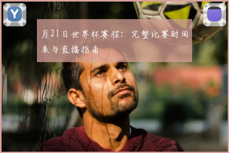 月21日世界杯赛程:完整比赛时间表与直播指南